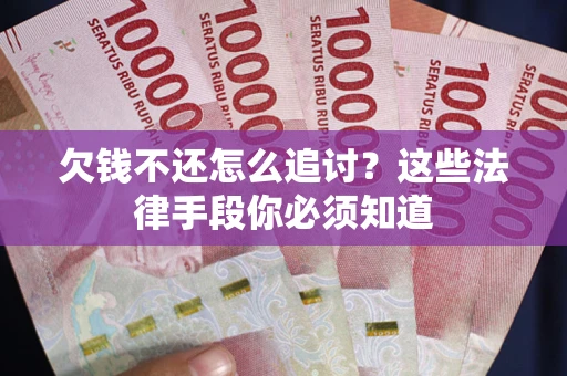 武汉欠钱不还怎么追讨？这些法律手段你必须知道