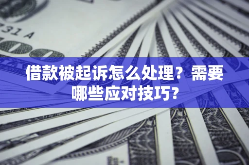武汉借款被起诉怎么处理？需要哪些应对技巧？