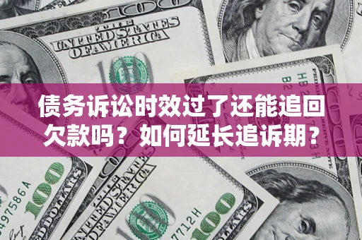 武汉债务诉讼时效过了还能追回欠款吗？如何延长追诉期？