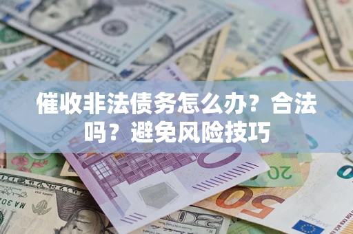 武汉催收非法债务怎么办？合法吗？避免风险技巧