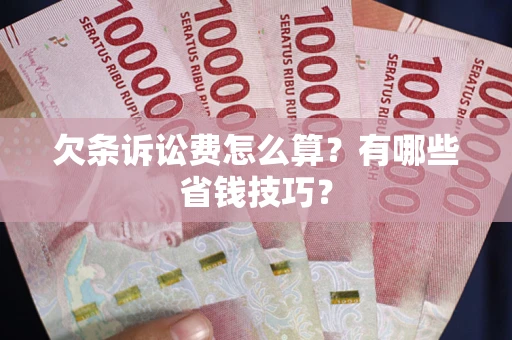 武汉欠条诉讼费怎么算？有哪些省钱技巧？