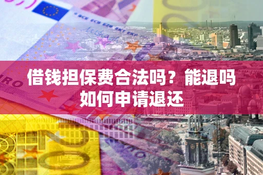 武汉借钱担保费合法吗？能退吗如何申请退还