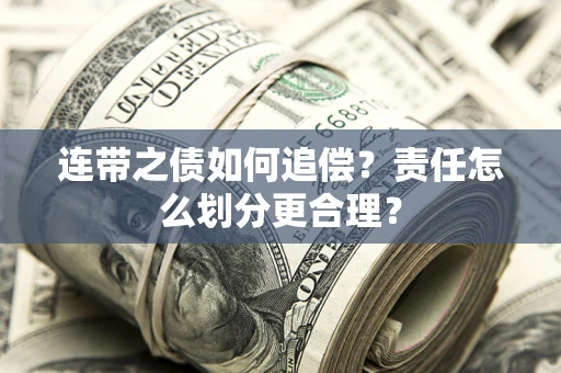 武汉连带之债如何追偿？责任怎么划分更合理？