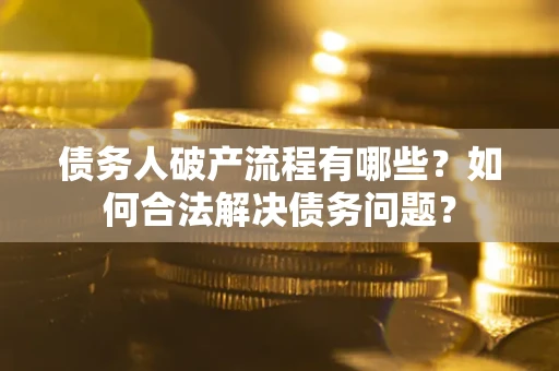 武汉债务人破产流程有哪些？如何合法解决债务问题？
