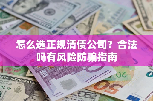 武汉怎么选正规清债公司？合法吗有风险防骗指南