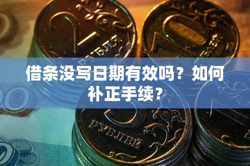 武汉借条没写日期有效吗？如何补正手续？