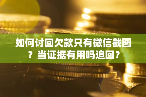 武汉如何讨回欠款只有微信截图？当证据有用吗追回？