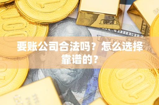武汉要账公司合法吗？怎么选择靠谱的？