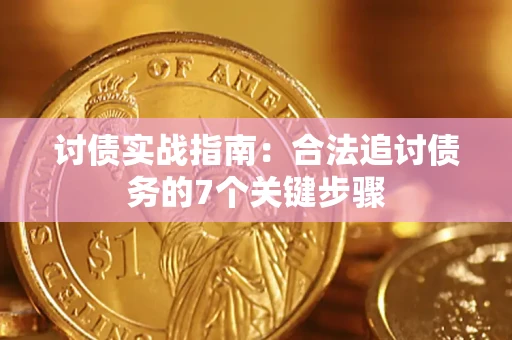 武汉讨债实战指南：合法追讨债务的7个关键步骤