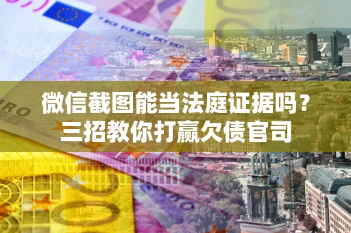 武汉微信截图能当法庭证据吗？三招教你打赢欠债官司