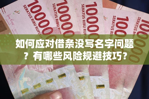 武汉如何应对借条没写名字问题？有哪些风险规避技巧？