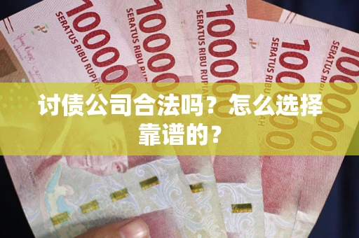 武汉讨债公司合法吗？怎么选择靠谱的？