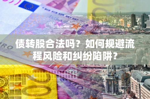 武汉债转股合法吗？如何规避流程风险和纠纷陷阱？