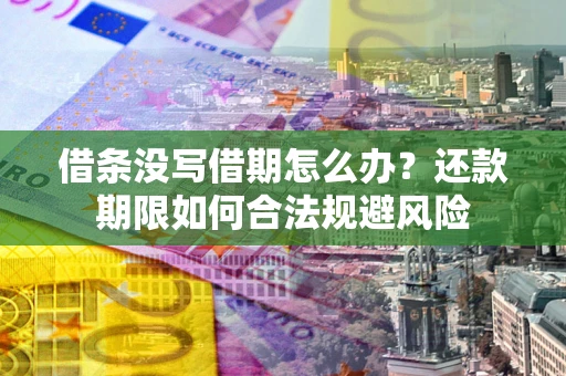 武汉借条没写借期怎么办？还款期限如何合法规避风险