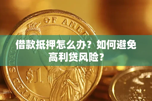 武汉借款抵押怎么办？如何避免高利贷风险？