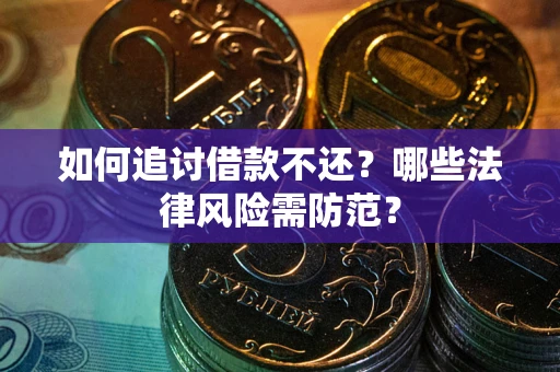 武汉如何追讨借款不还？哪些法律风险需防范？