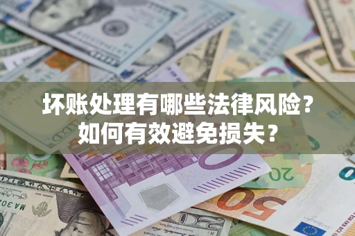 武汉坏账处理有哪些法律风险？如何有效避免损失？