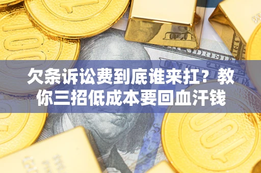 武汉欠条诉讼费到底谁来扛？教你三招低成本要回血汗钱